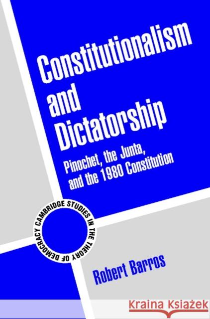 Constitutionalism and Dictatorship: Pinochet, the Junta, and the 1980 Constitution Barros, Robert 9780521796583 Cambridge University Press