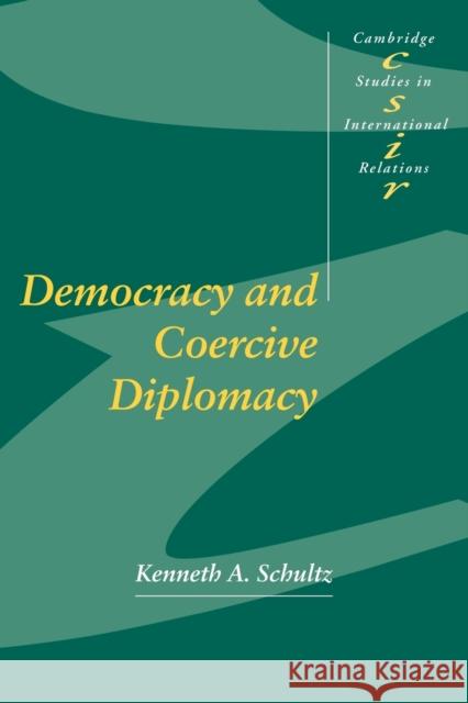 Democracy and Coercive Diplomacy Kenneth A. Schultz Steve Smith Thomas Biersteker 9780521796699 Cambridge University Press
