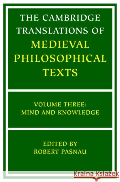 The Cambridge Translations of Medieval Philosophical Texts: Volume 3, Mind and Knowledge Robert Pasnau (University of Colorado, Boulder) 9780521797955 Cambridge University Press