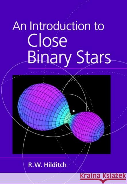 An Introduction to Close Binary Stars R. W. Hilditch 9780521798006 Cambridge University Press