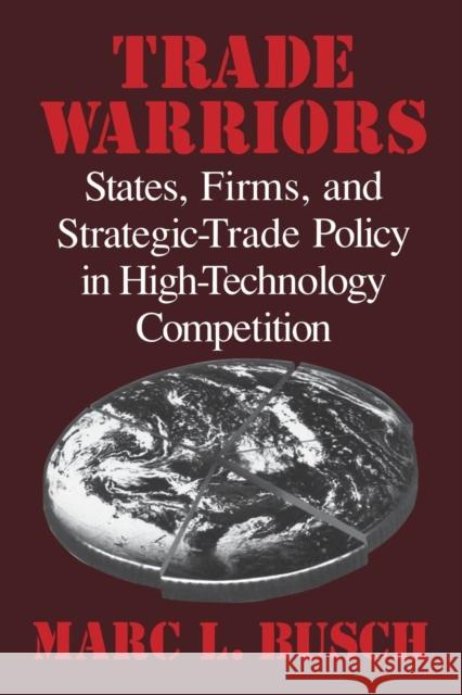 Trade Warriors: States, Firms, and Strategic-Trade Policy in High-Technology Competition Busch, Marc L. 9780521799386 Cambridge University Press