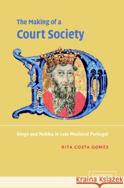 The Making of a Court Society: Kings and Nobles in Late Medieval Portugal Costa Gomes, Rita 9780521800112
