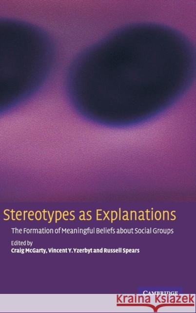 Stereotypes as Explanations: The Formation of Meaningful Beliefs about Social Groups McGarty, Craig 9780521800471 CAMBRIDGE UNIVERSITY PRESS