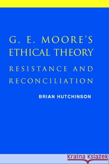 G. E. Moore's Ethical Theory: Resistance and Reconciliation Hutchinson, Brian 9780521800556