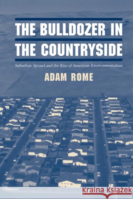 The Bulldozer in the Countryside: Suburban Sprawl and the Rise of American Environmentalism Rome, Adam 9780521800594 Cambridge University Press