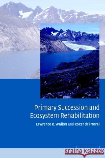 Primary Succession and Ecosystem Rehabilitation Lawrence R. Walker Roger Del Moral 9780521800761 CAMBRIDGE UNIVERSITY PRESS