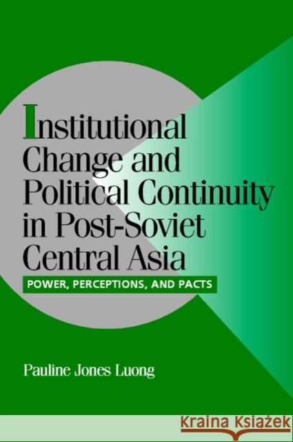 Institutional Change and Political Continuity in Post-Soviet Central Asia: Power, Perceptions, and Pacts Pauline Jones Luong (Yale University, Connecticut) 9780521801096 Cambridge University Press