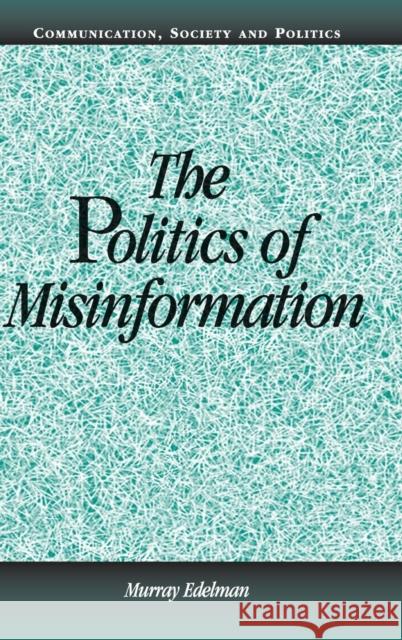 The Politics of Misinformation Murray Edelman W. Lance Bennett Robert M. Entman 9780521801171 Cambridge University Press