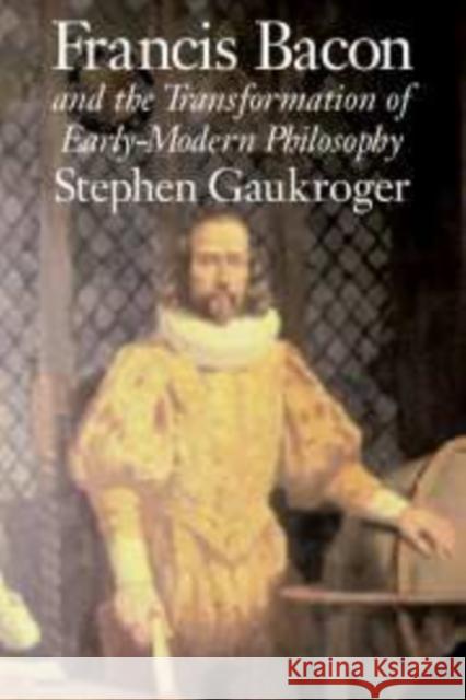 Francis Bacon and the Transformation of Early-Modern Philosophy Stephen Gaukroger 9780521801546 CAMBRIDGE UNIVERSITY PRESS