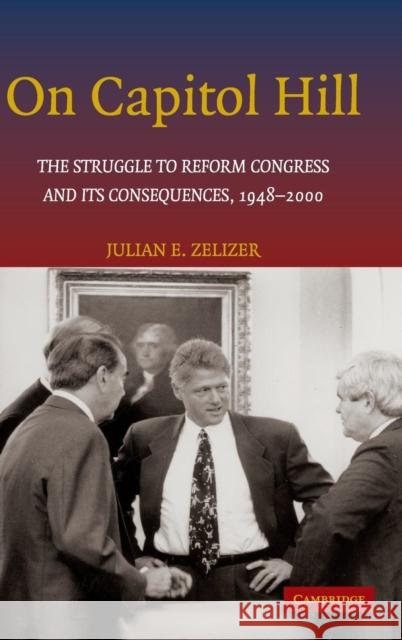 On Capitol Hill: The Struggle to Reform Congress and Its Consequences, 1948-2000 Zelizer, Julian E. 9780521801614 Cambridge University Press