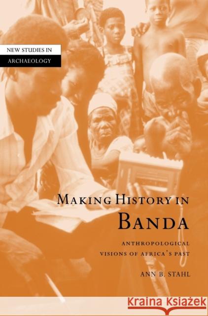 Making History in Banda: Anthropological Visions of Africa's Past Stahl, Ann Brower 9780521801829 Cambridge University Press