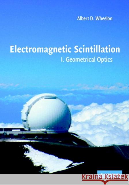 Electromagnetic Scintillation: Volume 1, Geometrical Optics Albert D. Wheelon 9780521801980 Cambridge University Press