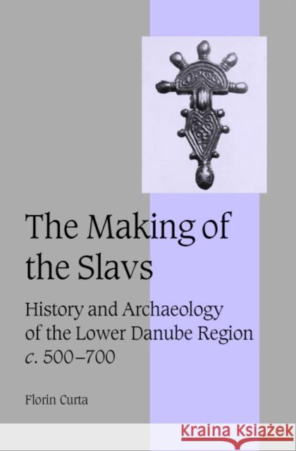 The Making of the Slavs: History and Archaeology of the Lower Danube Region, C.500-700 Curta, Florin 9780521802024 Cambridge University Press