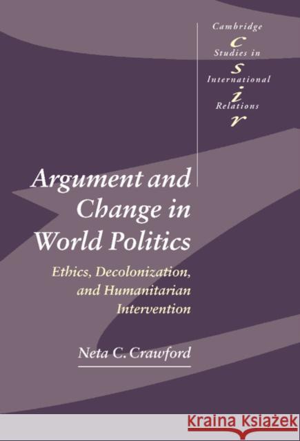 Argument and Change in World Politics: Ethics, Decolonization, and Humanitarian Intervention Crawford, Neta C. 9780521802444 Cambridge University Press