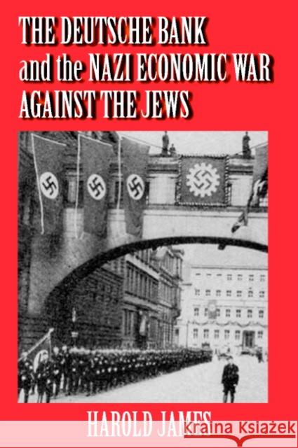 The Deutsche Bank and the Nazi Economic War Against the Jews: The Expropriation of Jewish-Owned Property James, Harold 9780521803298 Cambridge University Press