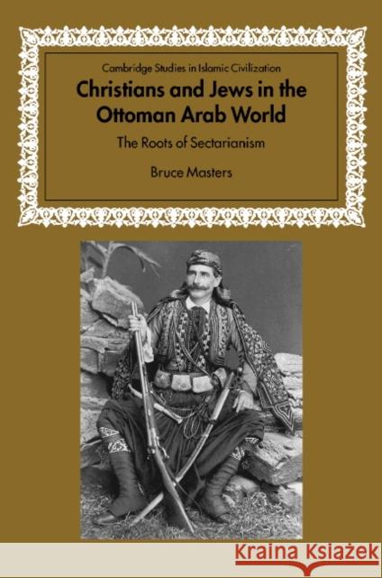 Christians and Jews in the Ottoman Arab World: The Roots of Sectarianism Masters, Bruce 9780521803335