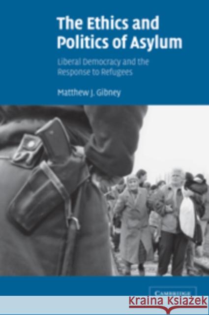 The Ethics and Politics of Asylum: Liberal Democracy and the Response to Refugees Gibney, Matthew J. 9780521804172