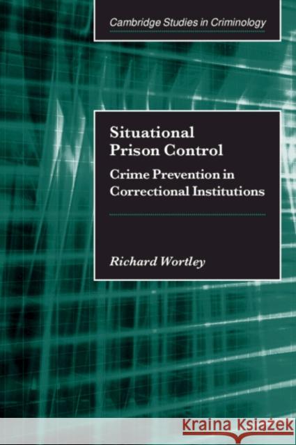 Situational Prison Control: Crime Prevention in Correctional Institutions Wortley, Richard 9780521804189 CAMBRIDGE UNIVERSITY PRESS