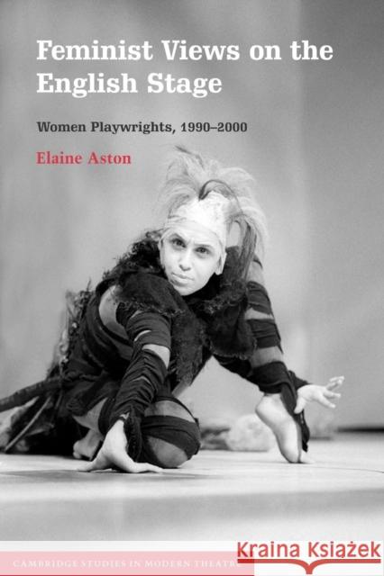 Feminist Views on the English Stage: Women Playwrights, 1990 2000 Aston, Elaine 9780521804677 Cambridge University Press