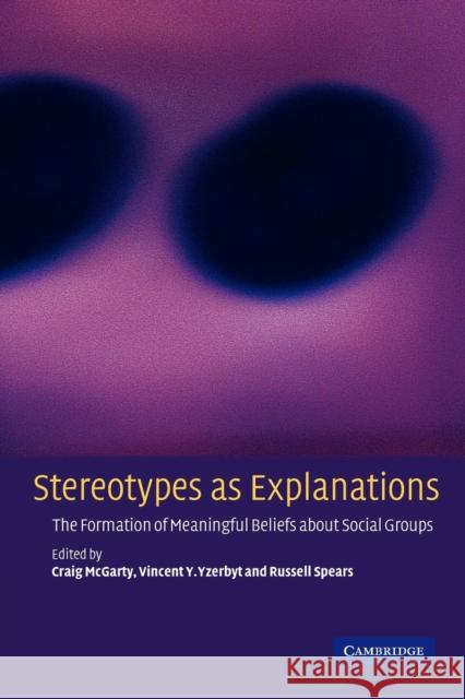 Stereotypes as Explanations: The Formation of Meaningful Beliefs about Social Groups McGarty, Craig 9780521804820 Cambridge University Press