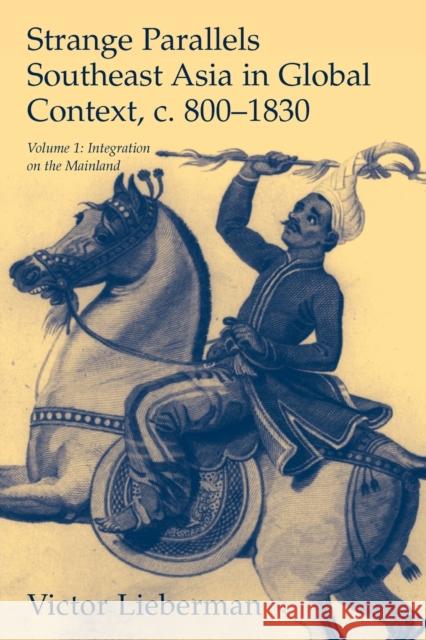 Strange Parallels: Volume 1, Integration on the Mainland: Southeast Asia in Global Context, C.800-1830 Lieberman, Victor 9780521804967 Cambridge University Press