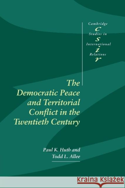 The Democratic Peace and Territorial Conflict in the Twentieth Century Paul K. Huth Todd L. Allee Steve Smith 9780521805087