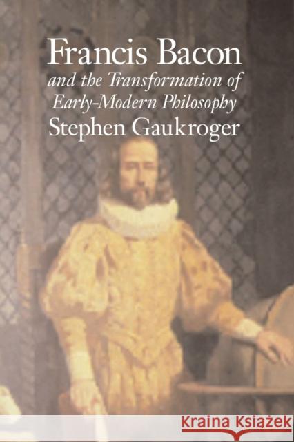 Francis Bacon and the Transformation of Early-Modern Philosophy Stephen Gaukroger 9780521805360 CAMBRIDGE UNIVERSITY PRESS