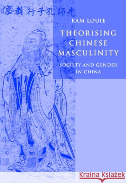 Theorising Chinese Masculinity: Society and Gender in China Kam Louie (Australian National University, Canberra) 9780521806213 Cambridge University Press