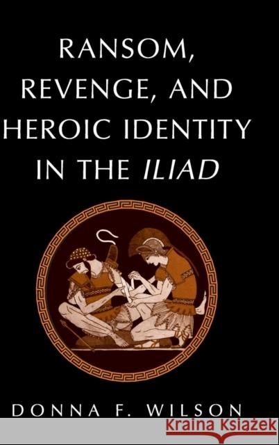 Ransom, Revenge, and Heroic Identity in the Iliad Donna F. Wilson (Brooklyn College, City University of New York) 9780521806602 Cambridge University Press