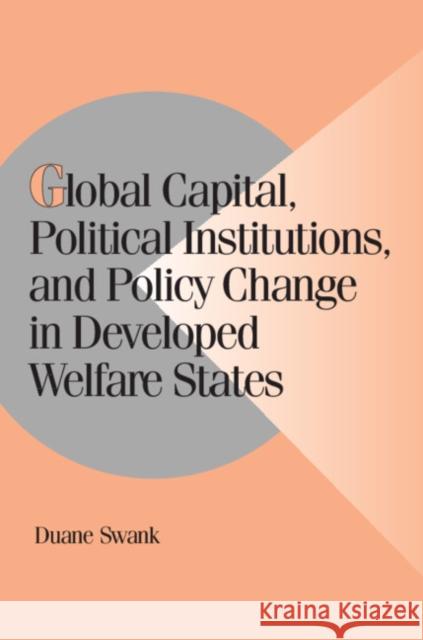 Global Capital, Political Institutions, and Policy Change in Developed Welfare States Duane H. Swank 9780521806688