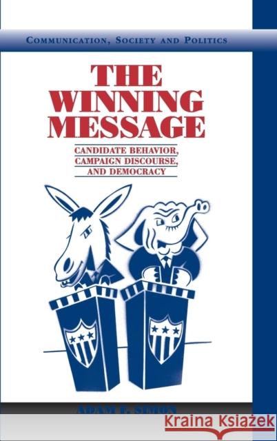 The Winning Message: Candidate Behavior, Campaign Discourse, and Democracy Simon, Adam F. 9780521807333 CAMBRIDGE UNIVERSITY PRESS