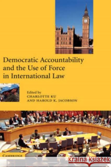 Democratic Accountability and the Use of Force in International Law Harold K. Jacobson Charlotte Ku 9780521807470 Cambridge University Press