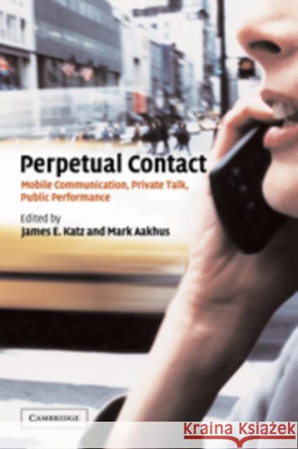 Perpetual Contact: Mobile Communication, Private Talk, Public Performance James E. Katz (Rutgers University, New Jersey), Mark Aakhus (Rutgers University, New Jersey) 9780521807715