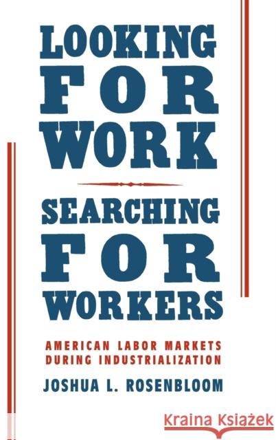 Looking for Work, Searching for Workers: American Labor Markets During Industrialization Rosenbloom, Joshua L. 9780521807807