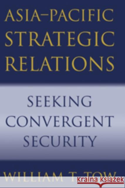 Asia-Pacific Strategic Relations: Seeking Convergent Security William T. Tow (University of Queensland) 9780521807906 Cambridge University Press