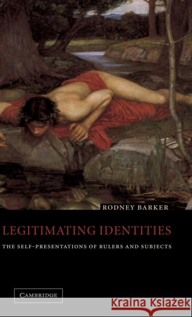 Legitimating Identities: The Self-Presentations of Rulers and Subjects Barker, Rodney 9780521808224 Cambridge University Press