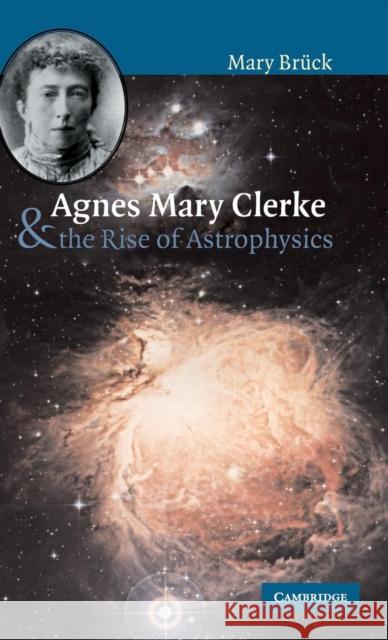 Agnes Mary Clerke and the Rise of Astrophysics Mary Bruck 9780521808446 CAMBRIDGE UNIVERSITY PRESS