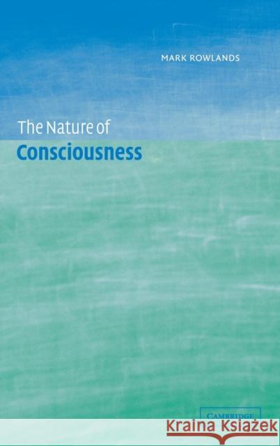 The Nature of Consciousness Mark Rowlands (University College Cork) 9780521808583 Cambridge University Press