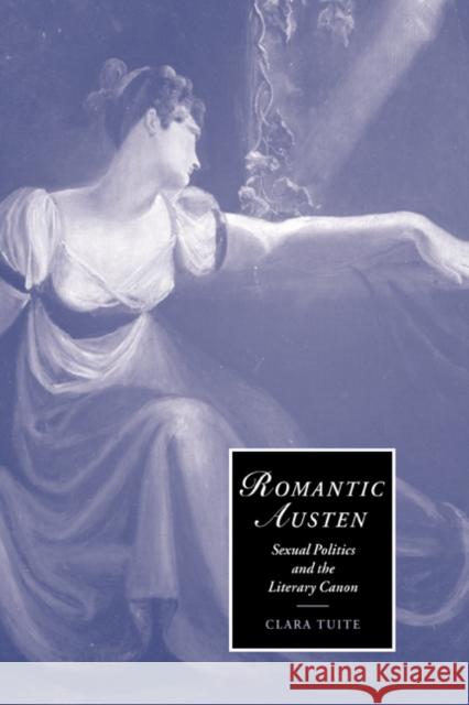 Romantic Austen: Sexual Politics and the Literary Canon Clara Tuite (University of Melbourne) 9780521808590