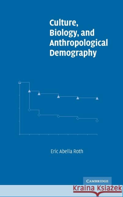 Culture, Biology, and Anthropological Demography Eric Abella Roth David I. Kertzer Dennis P. Hogan 9780521809054