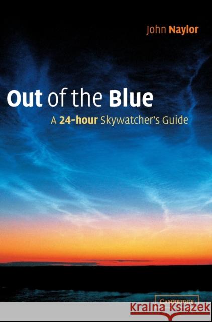 Out of the Blue: A 24 Hour Skywatcher's Guide Naylor, John 9780521809252 Cambridge University Press