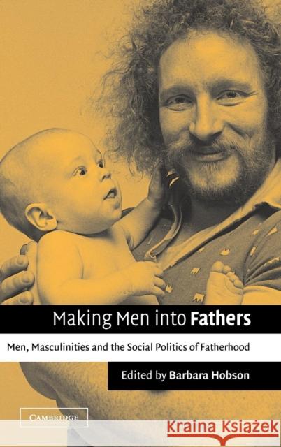 Making Men into Fathers: Men, Masculinities and the Social Politics of Fatherhood Barbara Hobson (Stockholms Universitet) 9780521809276 Cambridge University Press