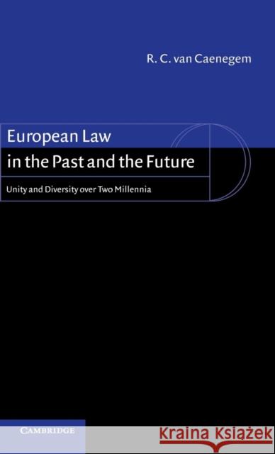 European Law in the Past and the Future: Unity and Diversity Over Two Millennia Van Van Caenegem, R. C. 9780521809382 CAMBRIDGE UNIVERSITY PRESS
