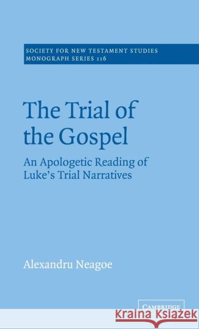 The Trial of the Gospel: An Apologetic Reading of Luke's Trial Narratives Neagoe, Alexandru 9780521809481 CAMBRIDGE UNIVERSITY PRESS