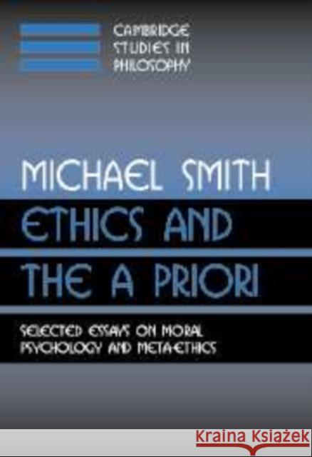 Ethics and the A Priori: Selected Essays on Moral Psychology and Meta-Ethics Michael Smith (Princeton University, New Jersey) 9780521809870 Cambridge University Press