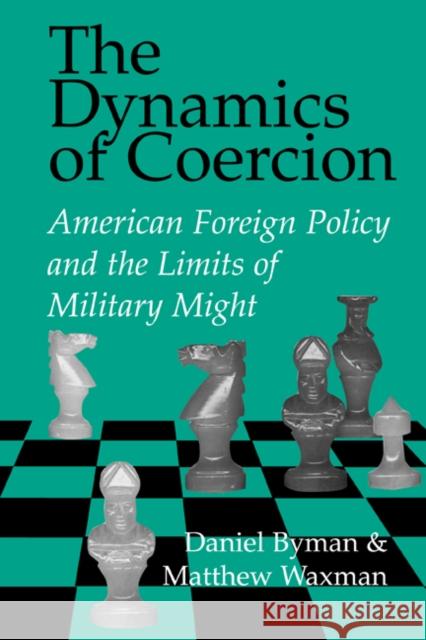 The Dynamics of Coercion: American Foreign Policy and the Limits of Military Might Byman, Daniel 9780521809917
