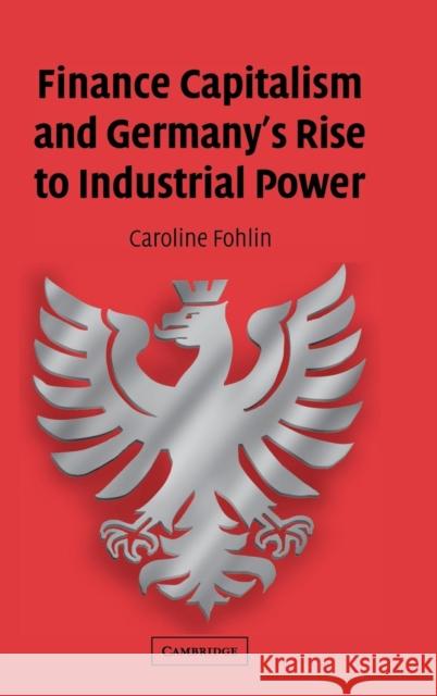 Finance Capitalism and Germany's Rise to Industrial Power Caroline Fohlin (The Johns Hopkins University) 9780521810203 Cambridge University Press