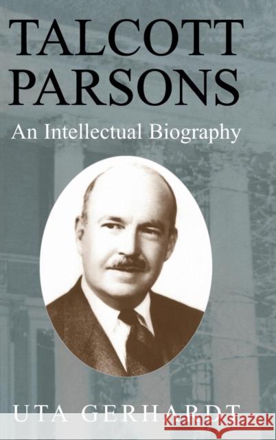 Talcott Parsons: An Intellectual Biography Gerhardt, Uta 9780521810227 CAMBRIDGE UNIVERSITY PRESS