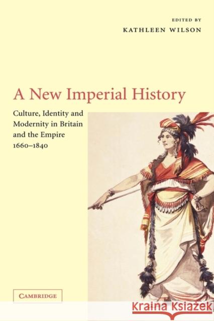 A New Imperial History: Culture, Identity and Modernity in Britain and the Empire, 1660-1840 Wilson, Kathleen 9780521810272 Cambridge University Press