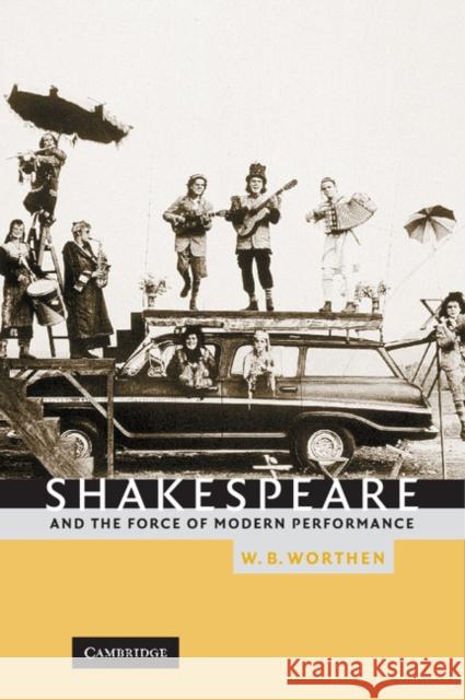 Shakespeare and the Force of Modern Performance William B. Worthen 9780521810302 CAMBRIDGE UNIVERSITY PRESS